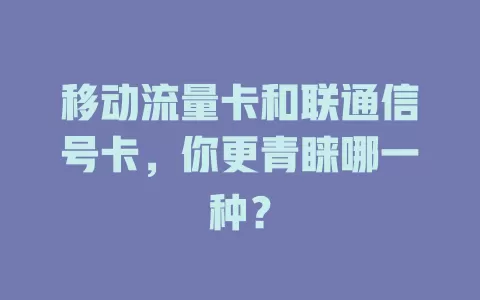 移动流量卡和联通信号卡，你更青睐哪一种？