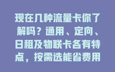 现在几种流量卡你了解吗？通用、定向、日租及物联卡各有特点，按需选能省费用还畅享网络