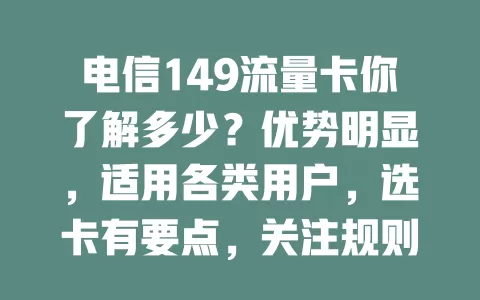 电信149流量卡你了解多少？优势明显，适用各类用户，选卡有要点，关注规则、有效期等，助你畅享网络无忧