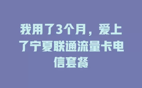 我用了3个月，爱上了宁夏联通流量卡电信套餐