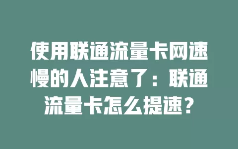 使用联通流量卡网速慢的人注意了：联通流量卡怎么提速？