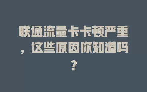 联通流量卡卡顿严重，这些原因你知道吗？