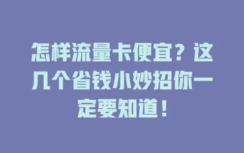 怎样流量卡便宜？这几个省钱小妙招你一定要知道！