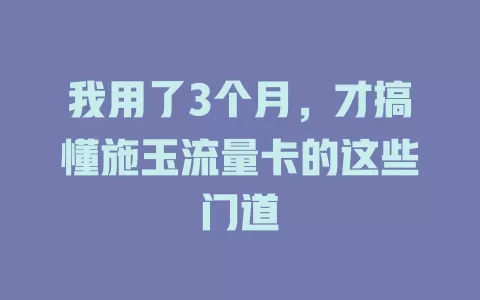 我用了3个月，才搞懂施玉流量卡的这些门道