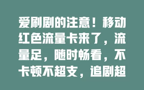 爱刷剧的注意！移动红色流量卡来了，流量足，随时畅看，不卡顿不超支，追剧超爽