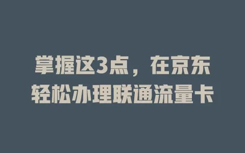 掌握这3点，在京东轻松办理联通流量卡