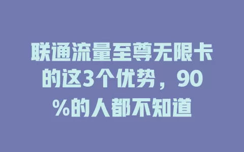 联通流量至尊无限卡的这3个优势，90%的人都不知道