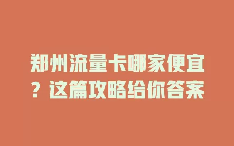 郑州流量卡哪家便宜？这篇攻略给你答案
