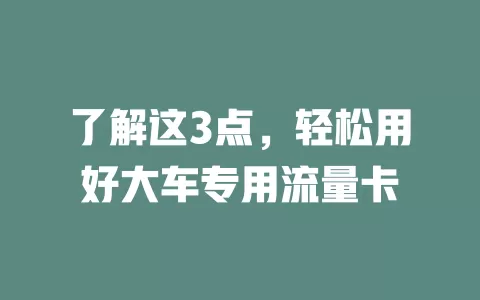 了解这3点，轻松用好大车专用流量卡