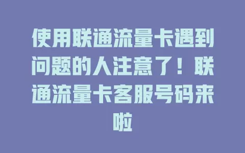 使用联通流量卡遇到问题的人注意了！联通流量卡客服号码来啦