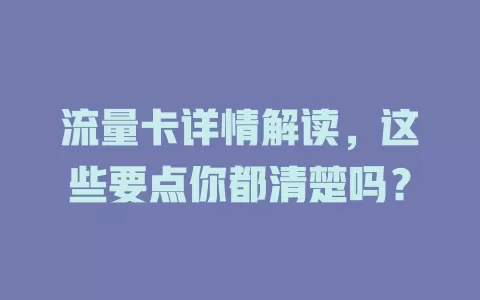 流量卡详情解读，这些要点你都清楚吗？