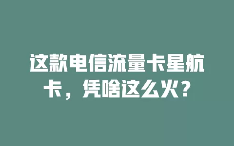 这款电信流量卡星航卡，凭啥这么火？