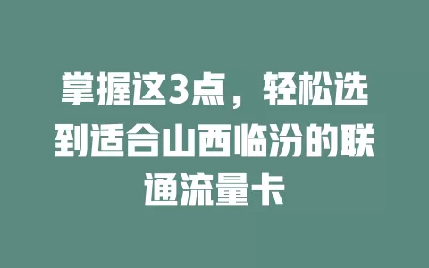 掌握这3点，轻松选到适合山西临汾的联通流量卡