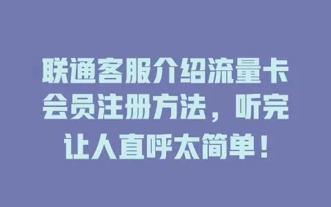 联通客服介绍流量卡会员注册方法，听完让人直呼太简单！