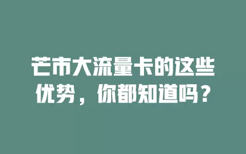 芒市大流量卡的这些优势，你都知道吗？
