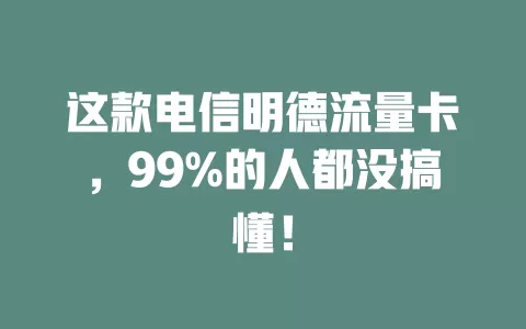 这款电信明德流量卡，99%的人都没搞懂！