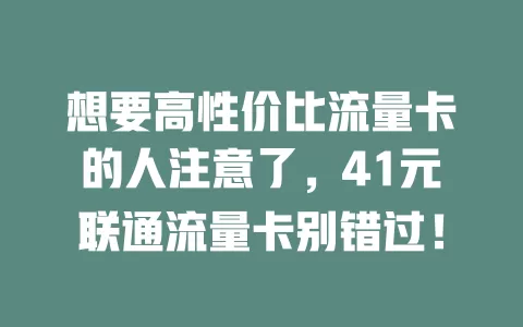 想要高性价比流量卡的人注意了，41元联通流量卡别错过！