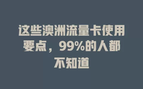 这些澳洲流量卡使用要点，99%的人都不知道