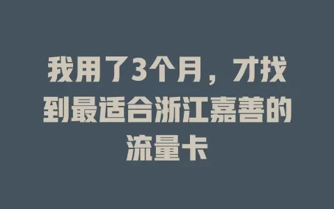 我用了3个月，才找到最适合浙江嘉善的流量卡