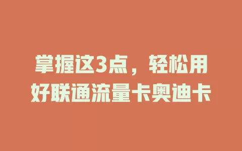 掌握这3点，轻松用好联通流量卡奥迪卡