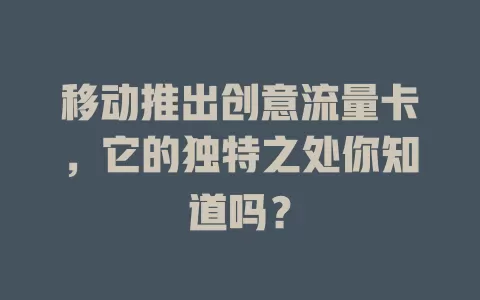 移动推出创意流量卡，它的独特之处你知道吗？
