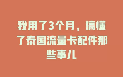 我用了3个月，搞懂了泰国流量卡配件那些事儿