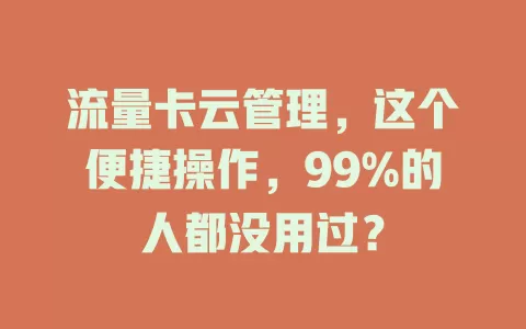流量卡云管理，这个便捷操作，99%的人都没用过？