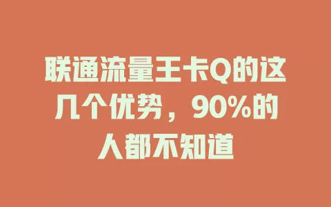 联通流量王卡Q的这几个优势，90%的人都不知道
