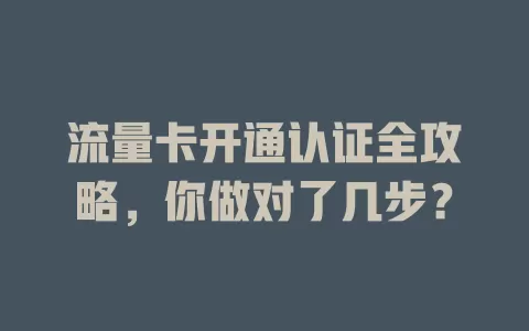 流量卡开通认证全攻略，你做对了几步？