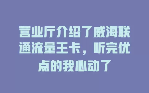 营业厅介绍了威海联通流量王卡，听完优点的我心动了