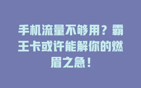 手机流量不够用？霸王卡或许能解你的燃眉之急！
