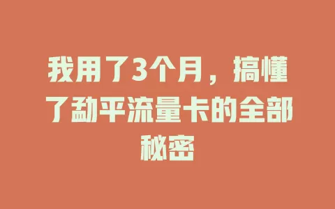 我用了3个月，搞懂了勐平流量卡的全部秘密