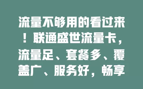 流量不够用的看过来！联通盛世流量卡，流量足、套餐多、覆盖广、服务好，畅享便捷网络生活！
