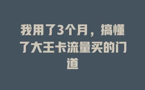 我用了3个月，搞懂了大王卡流量买的门道