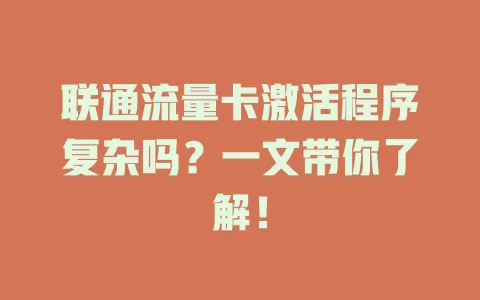 联通流量卡激活程序复杂吗？一文带你了解！