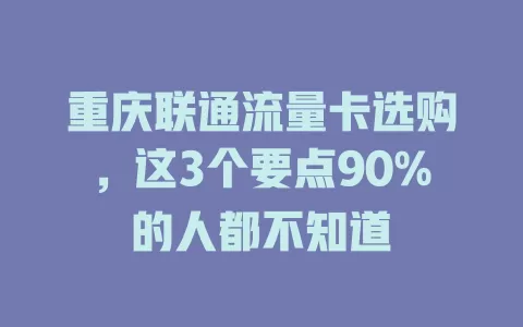 重庆联通流量卡选购，这3个要点90%的人都不知道