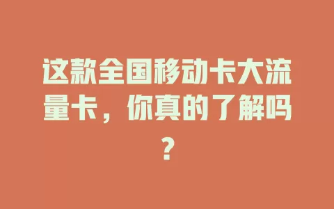 这款全国移动卡大流量卡，你真的了解吗？