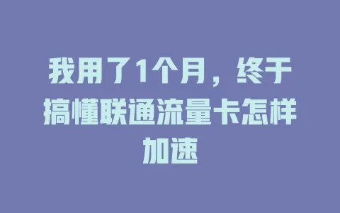 我用了1个月，终于搞懂联通流量卡怎样加速