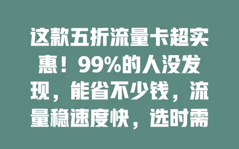 这款五折流量卡超实惠！99%的人没发现，能省不少钱，流量稳速度快，选时需谨慎，助你开启省钱畅快上网新时代