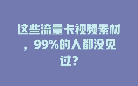 这些流量卡视频素材，99%的人都没见过？