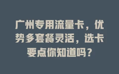 广州专用流量卡，优势多套餐灵活，选卡要点你知道吗？