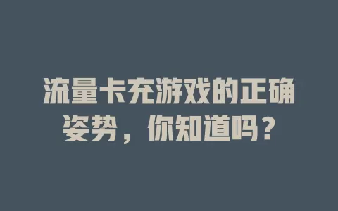流量卡充游戏的正确姿势，你知道吗？
