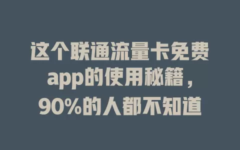 这个联通流量卡免费app的使用秘籍，90%的人都不知道