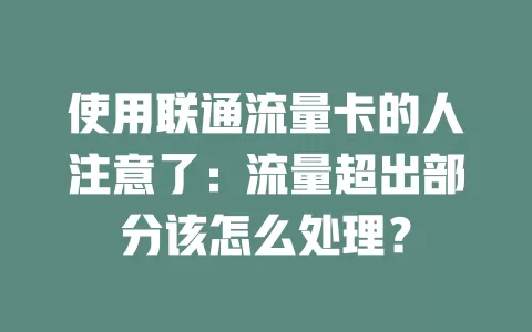 使用联通流量卡的人注意了：流量超出部分该怎么处理？