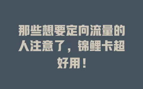 那些想要定向流量的人注意了，锦鲤卡超好用！