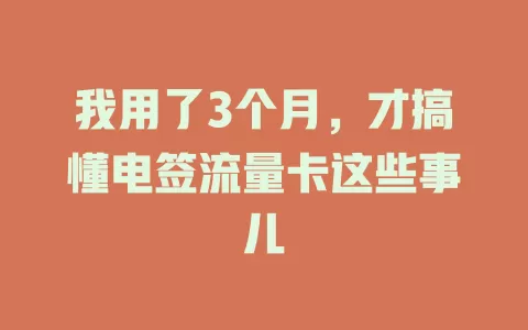 我用了3个月，才搞懂电签流量卡这些事儿