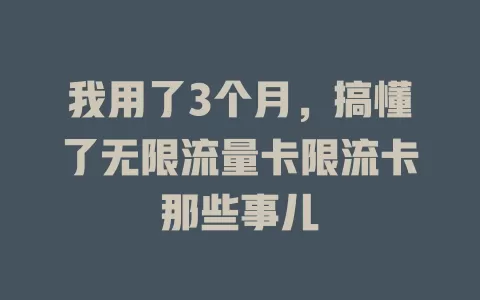 我用了3个月，搞懂了无限流量卡限流卡那些事儿
