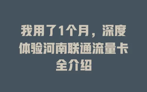 我用了1个月，深度体验河南联通流量卡全介绍