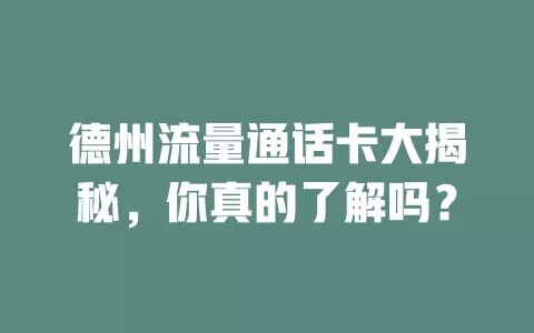 德州流量通话卡大揭秘，你真的了解吗？