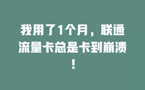 我用了1个月，联通流量卡总是卡到崩溃！